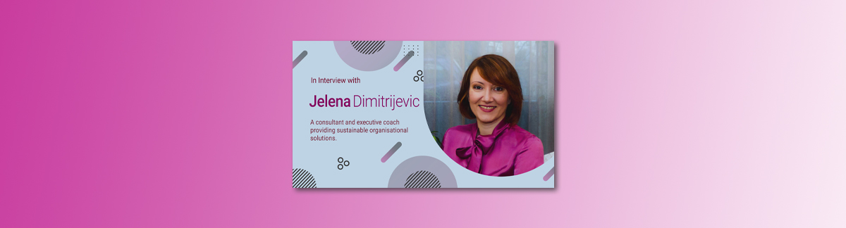 In Interview with Jelena Dimitrijevic – Consultant & Executive Coach